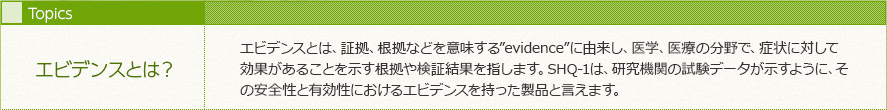 エビデンスとは、証拠、根拠などを意味するevidenceに由来し、医学、医療の分野で、症状に対して効果があることを示す根拠や検証結果を指します。W安定型ハイドロキノン クリーム 肌パールで利用されている「SHQ-1」は、研究機関の試験データが示すように、その安全性と有効性におけるエビデンスを持った製品と言えます。